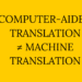 computer-aided translation is not machine translation